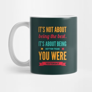 It's not about being the best It's about being better than you were yesterday motivational Mug